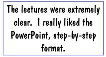 The lectures were extremely clear. I really liked the PowerPoint, step-by-step format.